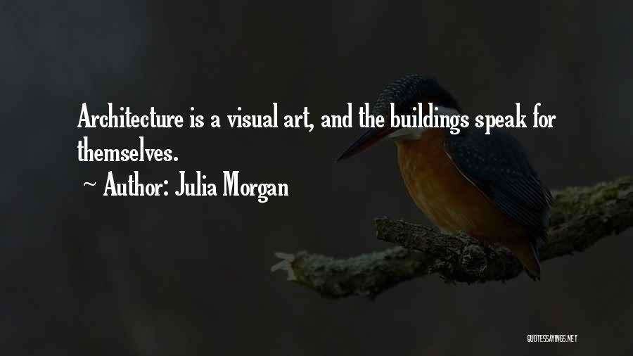 Julia Morgan Quotes: Architecture Is A Visual Art, And The Buildings Speak For Themselves.