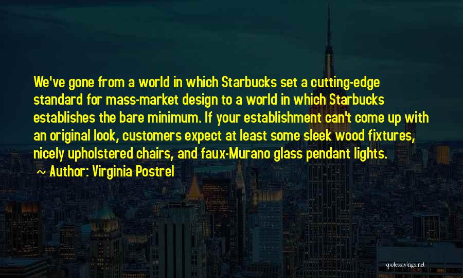 Virginia Postrel Quotes: We've Gone From A World In Which Starbucks Set A Cutting-edge Standard For Mass-market Design To A World In Which