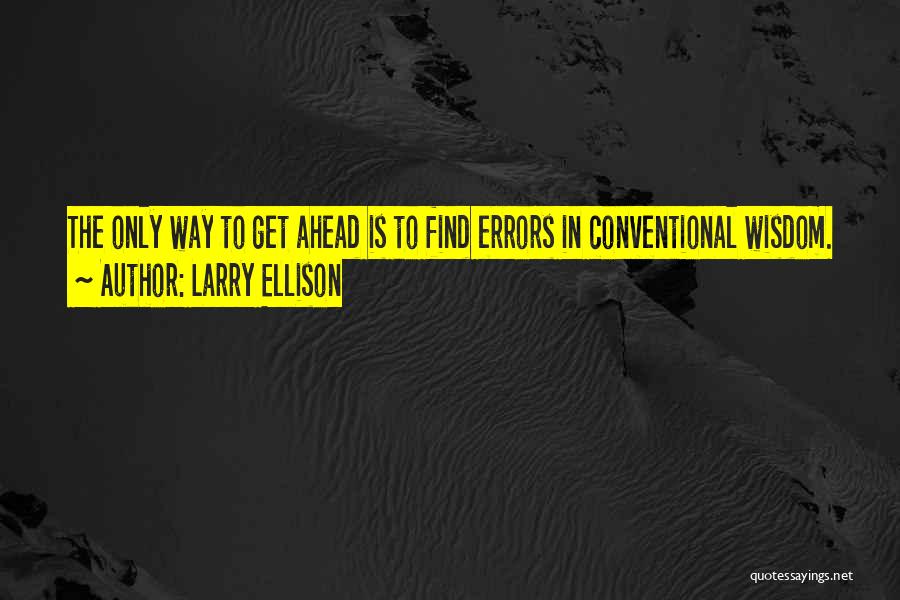 Larry Ellison Quotes: The Only Way To Get Ahead Is To Find Errors In Conventional Wisdom.