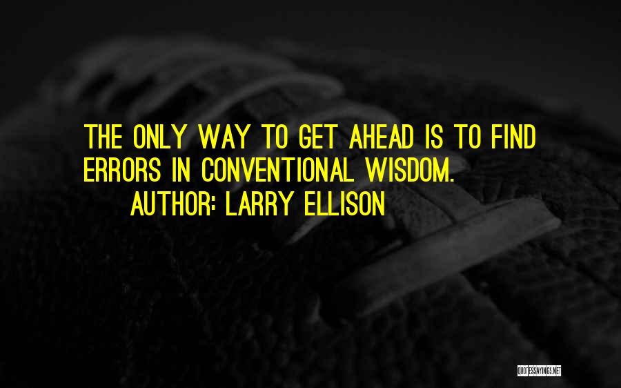 Larry Ellison Quotes: The Only Way To Get Ahead Is To Find Errors In Conventional Wisdom.