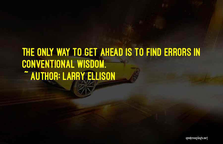 Larry Ellison Quotes: The Only Way To Get Ahead Is To Find Errors In Conventional Wisdom.