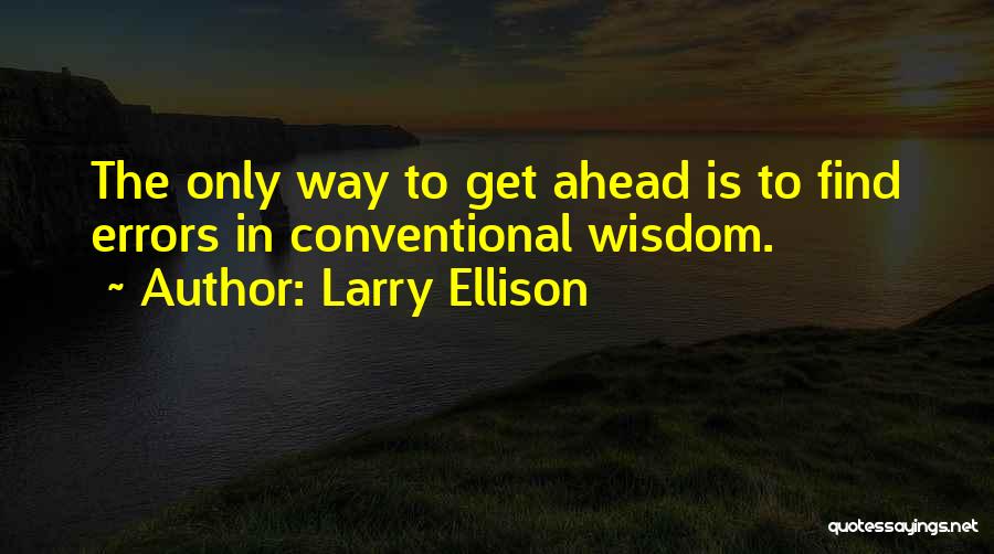 Larry Ellison Quotes: The Only Way To Get Ahead Is To Find Errors In Conventional Wisdom.
