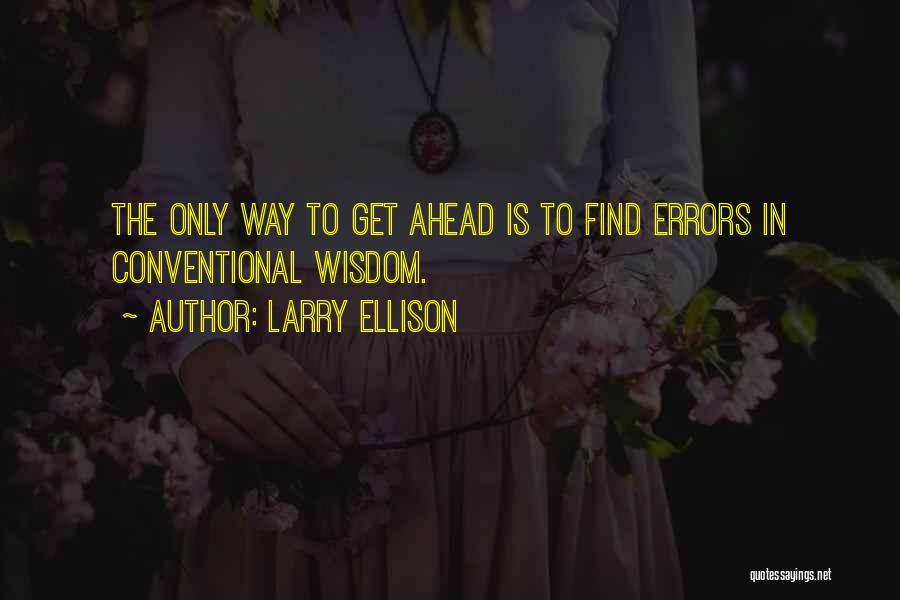 Larry Ellison Quotes: The Only Way To Get Ahead Is To Find Errors In Conventional Wisdom.