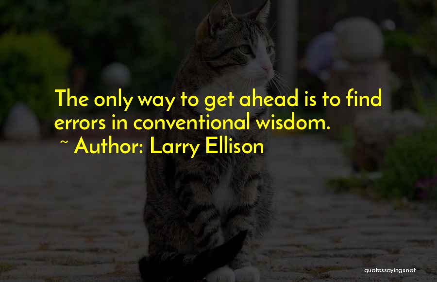 Larry Ellison Quotes: The Only Way To Get Ahead Is To Find Errors In Conventional Wisdom.