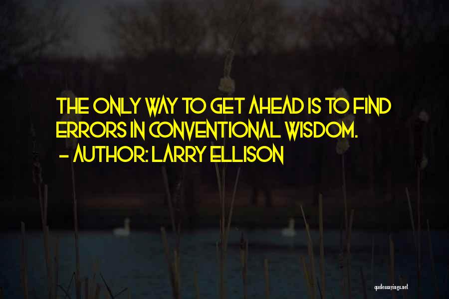 Larry Ellison Quotes: The Only Way To Get Ahead Is To Find Errors In Conventional Wisdom.