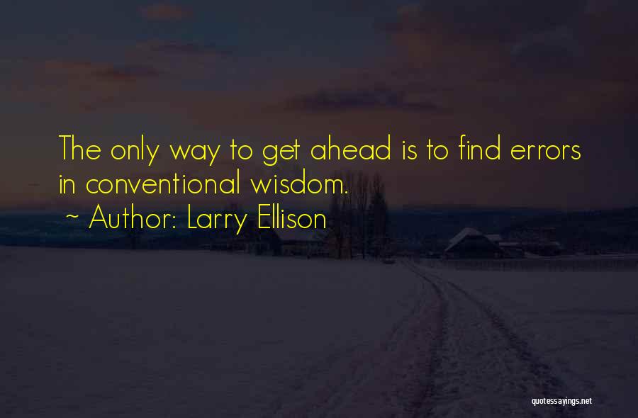 Larry Ellison Quotes: The Only Way To Get Ahead Is To Find Errors In Conventional Wisdom.