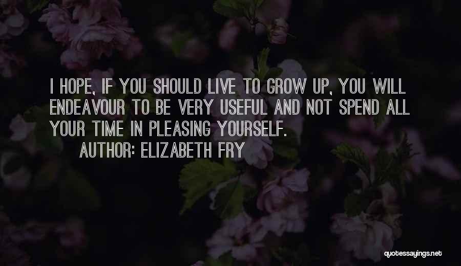 Elizabeth Fry Quotes: I Hope, If You Should Live To Grow Up, You Will Endeavour To Be Very Useful And Not Spend All