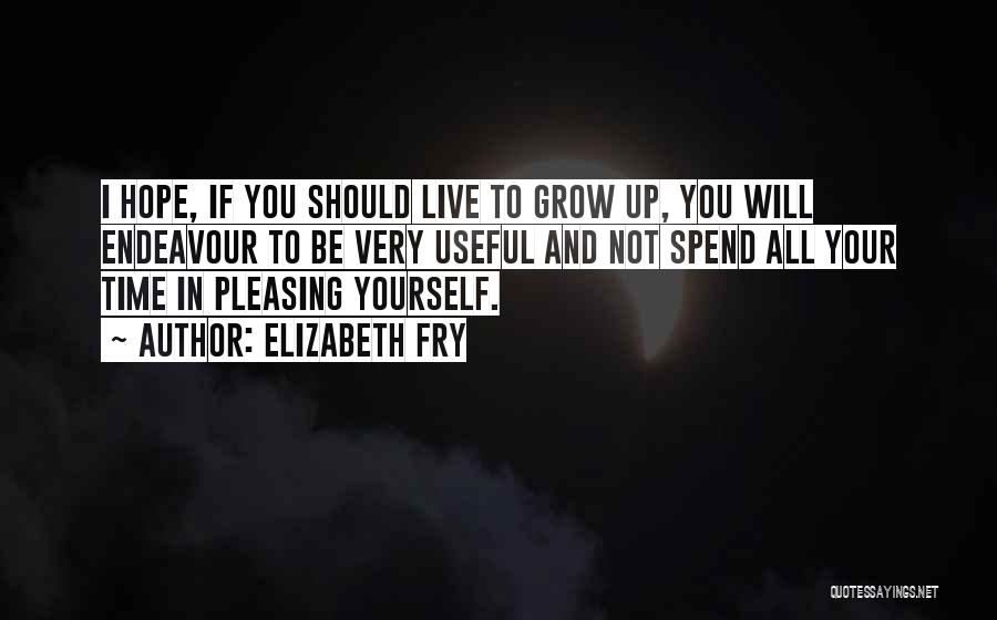 Elizabeth Fry Quotes: I Hope, If You Should Live To Grow Up, You Will Endeavour To Be Very Useful And Not Spend All