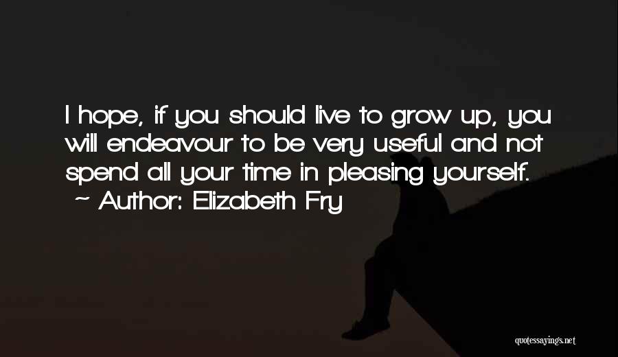 Elizabeth Fry Quotes: I Hope, If You Should Live To Grow Up, You Will Endeavour To Be Very Useful And Not Spend All