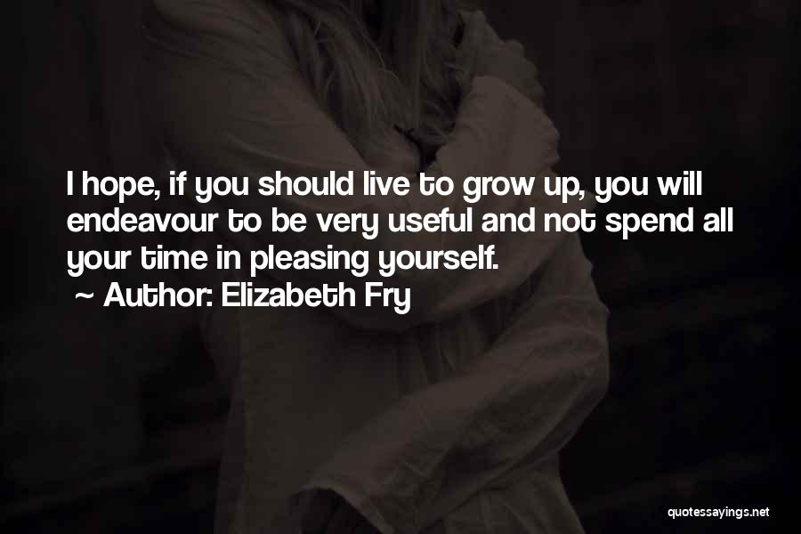 Elizabeth Fry Quotes: I Hope, If You Should Live To Grow Up, You Will Endeavour To Be Very Useful And Not Spend All