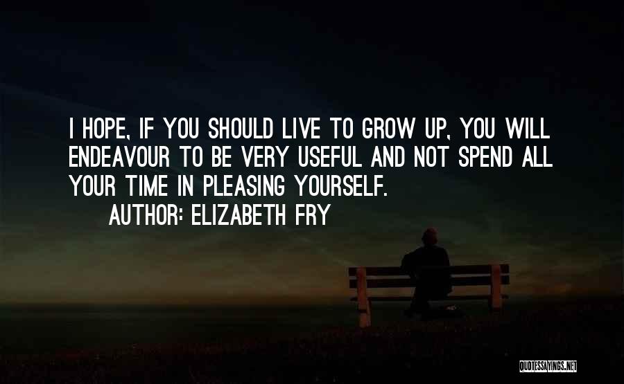 Elizabeth Fry Quotes: I Hope, If You Should Live To Grow Up, You Will Endeavour To Be Very Useful And Not Spend All