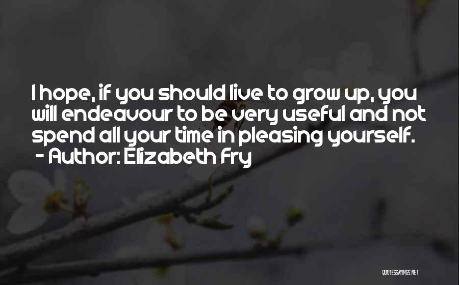 Elizabeth Fry Quotes: I Hope, If You Should Live To Grow Up, You Will Endeavour To Be Very Useful And Not Spend All