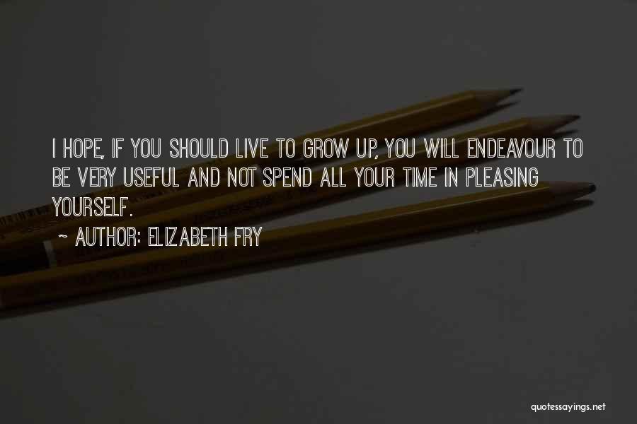 Elizabeth Fry Quotes: I Hope, If You Should Live To Grow Up, You Will Endeavour To Be Very Useful And Not Spend All