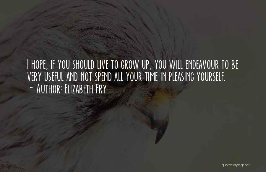 Elizabeth Fry Quotes: I Hope, If You Should Live To Grow Up, You Will Endeavour To Be Very Useful And Not Spend All