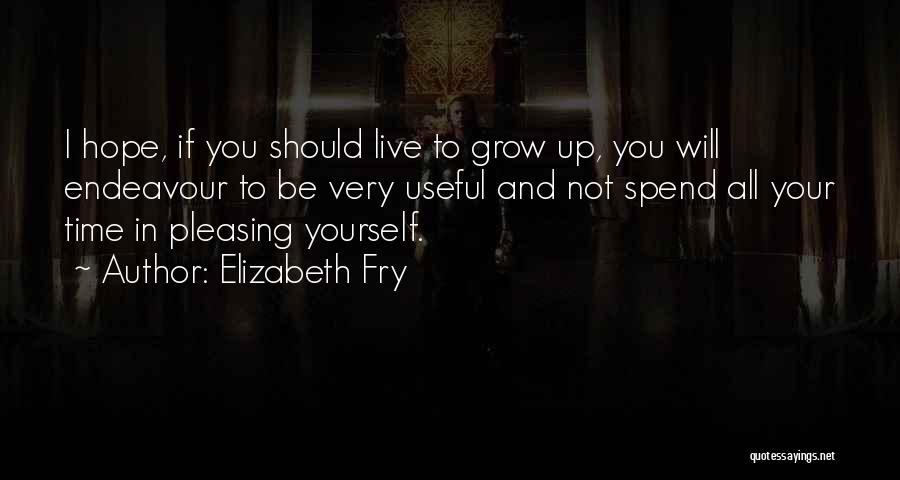 Elizabeth Fry Quotes: I Hope, If You Should Live To Grow Up, You Will Endeavour To Be Very Useful And Not Spend All