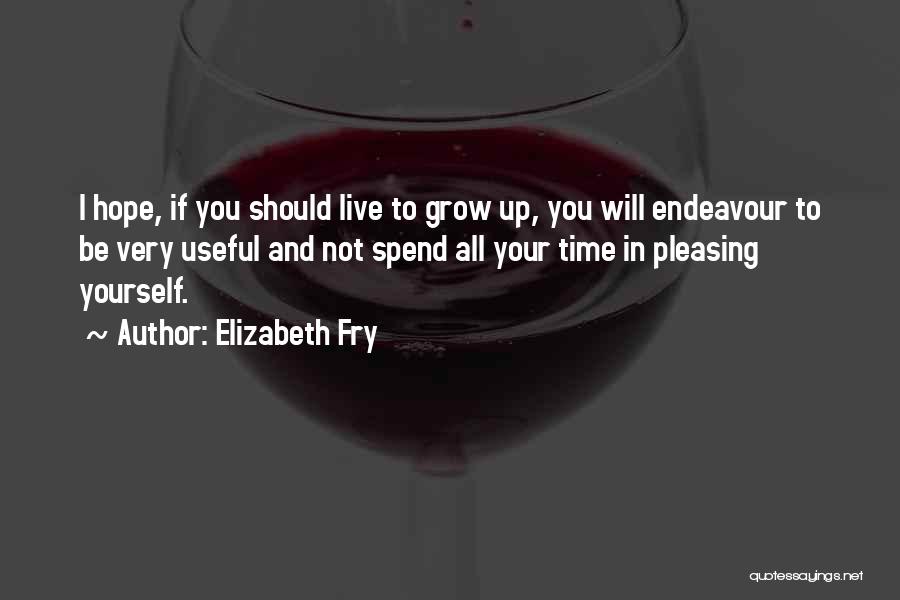 Elizabeth Fry Quotes: I Hope, If You Should Live To Grow Up, You Will Endeavour To Be Very Useful And Not Spend All