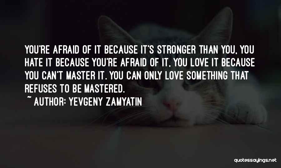 Yevgeny Zamyatin Quotes: You're Afraid Of It Because It's Stronger Than You, You Hate It Because You're Afraid Of It, You Love It