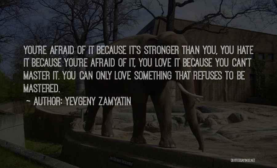 Yevgeny Zamyatin Quotes: You're Afraid Of It Because It's Stronger Than You, You Hate It Because You're Afraid Of It, You Love It