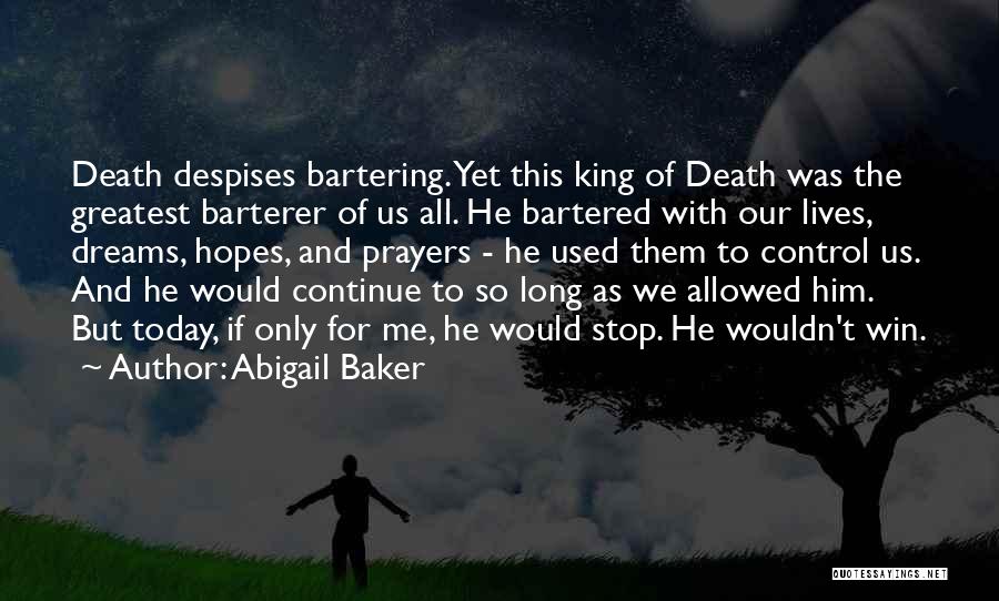 Abigail Baker Quotes: Death Despises Bartering. Yet This King Of Death Was The Greatest Barterer Of Us All. He Bartered With Our Lives,