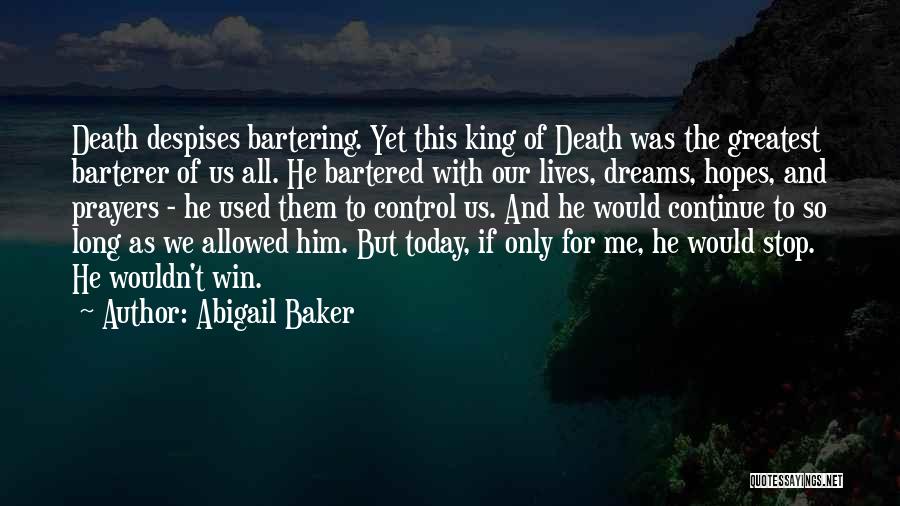 Abigail Baker Quotes: Death Despises Bartering. Yet This King Of Death Was The Greatest Barterer Of Us All. He Bartered With Our Lives,
