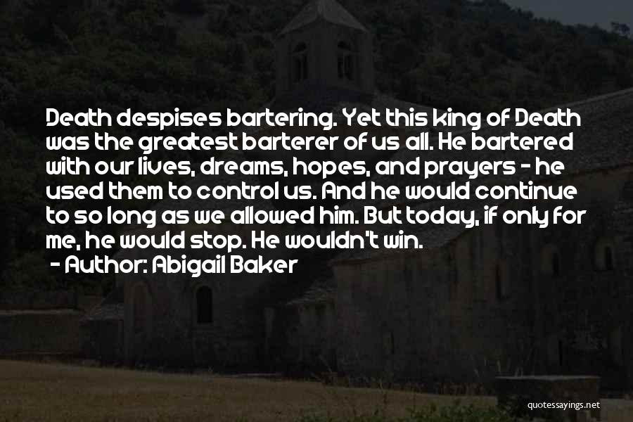 Abigail Baker Quotes: Death Despises Bartering. Yet This King Of Death Was The Greatest Barterer Of Us All. He Bartered With Our Lives,
