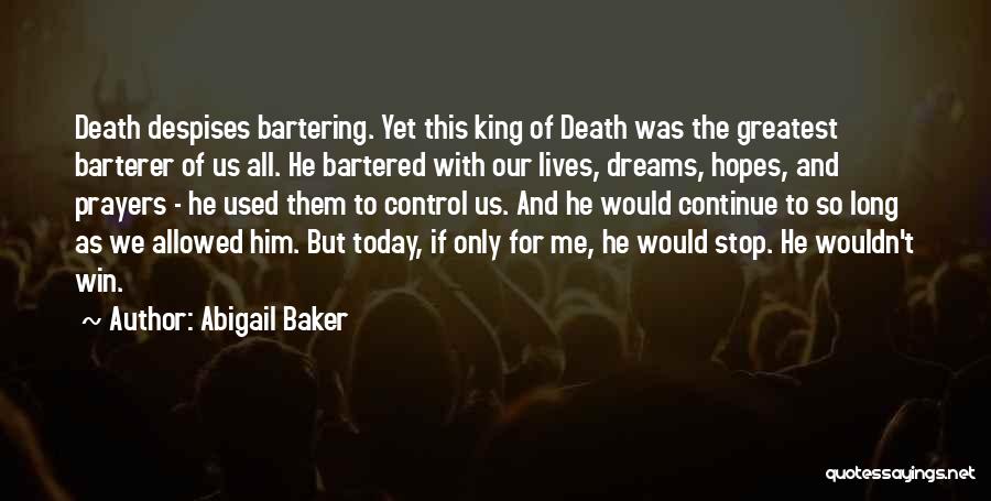 Abigail Baker Quotes: Death Despises Bartering. Yet This King Of Death Was The Greatest Barterer Of Us All. He Bartered With Our Lives,