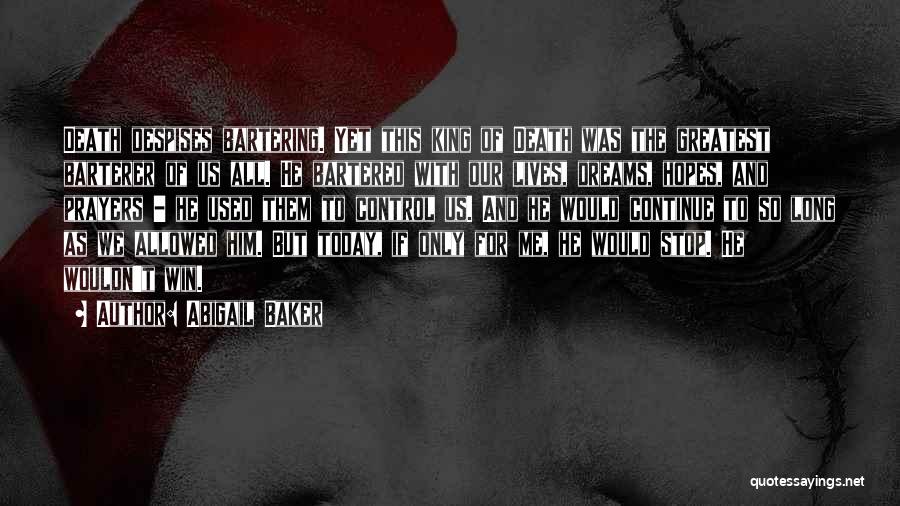 Abigail Baker Quotes: Death Despises Bartering. Yet This King Of Death Was The Greatest Barterer Of Us All. He Bartered With Our Lives,