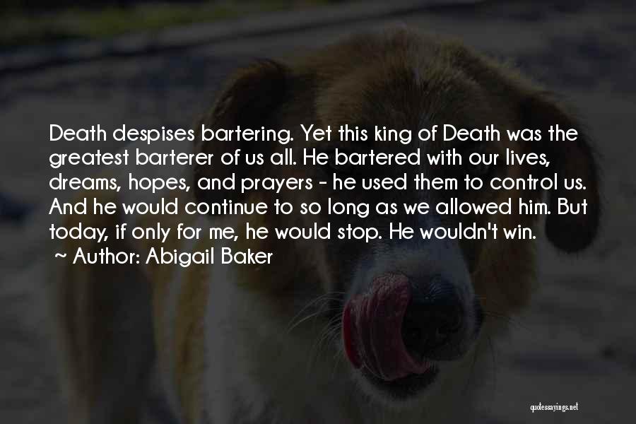 Abigail Baker Quotes: Death Despises Bartering. Yet This King Of Death Was The Greatest Barterer Of Us All. He Bartered With Our Lives,