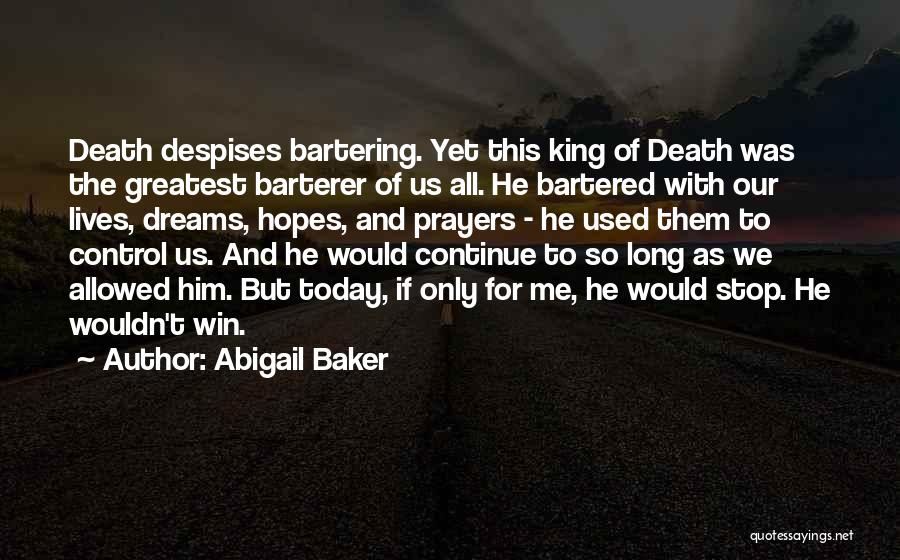 Abigail Baker Quotes: Death Despises Bartering. Yet This King Of Death Was The Greatest Barterer Of Us All. He Bartered With Our Lives,