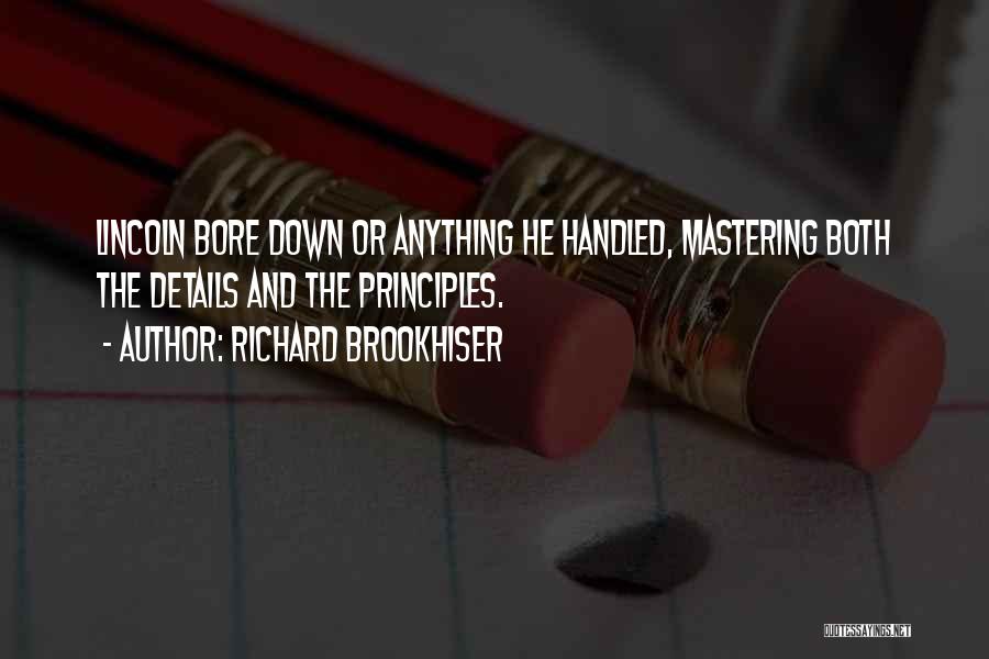 Richard Brookhiser Quotes: Lincoln Bore Down Or Anything He Handled, Mastering Both The Details And The Principles.