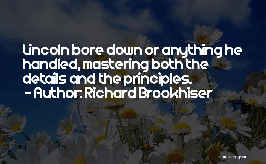 Richard Brookhiser Quotes: Lincoln Bore Down Or Anything He Handled, Mastering Both The Details And The Principles.