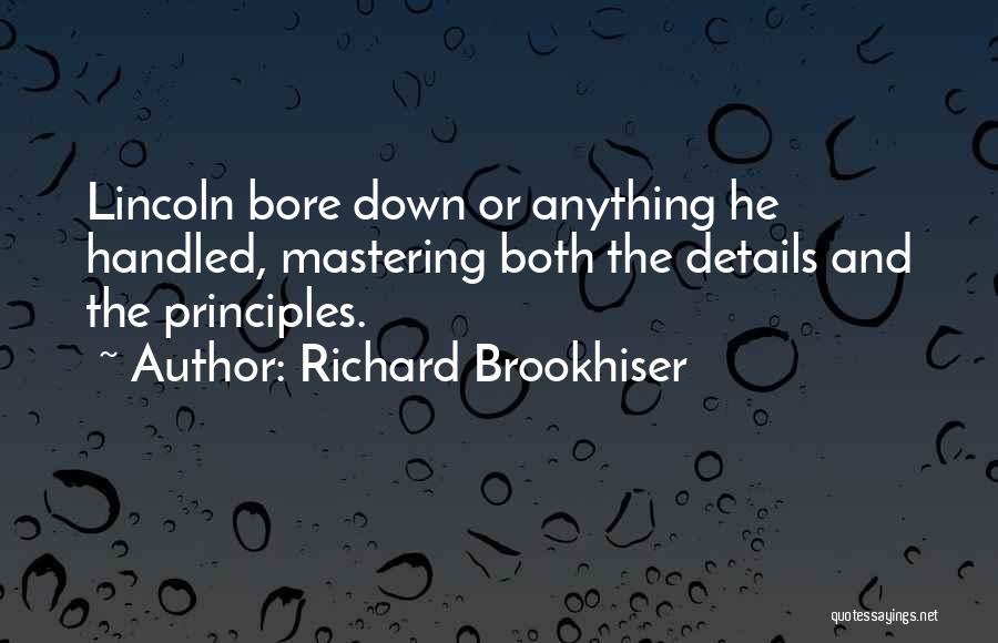 Richard Brookhiser Quotes: Lincoln Bore Down Or Anything He Handled, Mastering Both The Details And The Principles.