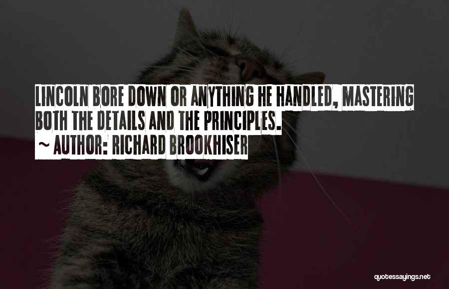 Richard Brookhiser Quotes: Lincoln Bore Down Or Anything He Handled, Mastering Both The Details And The Principles.