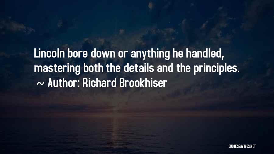 Richard Brookhiser Quotes: Lincoln Bore Down Or Anything He Handled, Mastering Both The Details And The Principles.