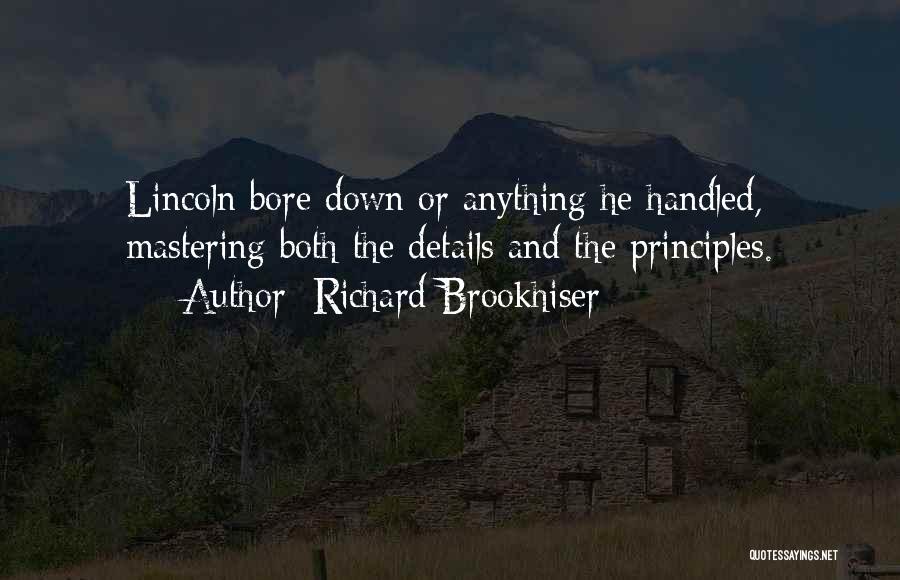 Richard Brookhiser Quotes: Lincoln Bore Down Or Anything He Handled, Mastering Both The Details And The Principles.