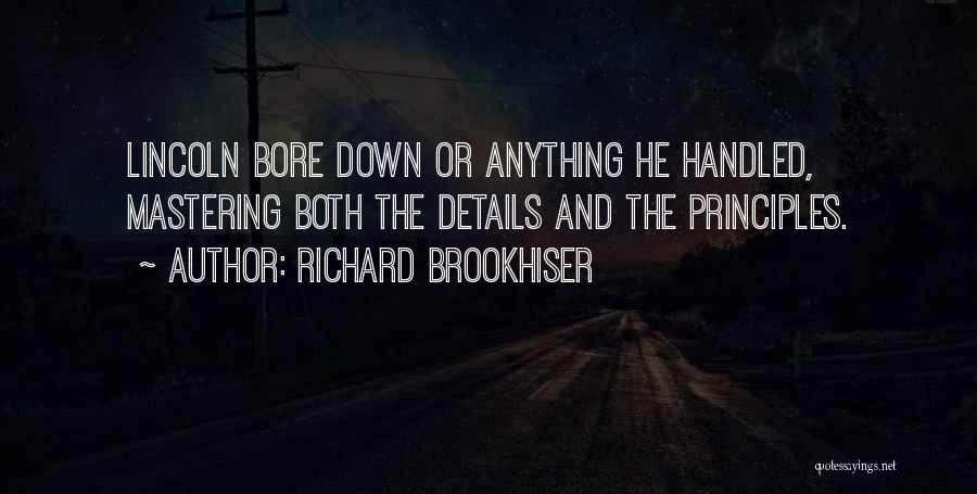 Richard Brookhiser Quotes: Lincoln Bore Down Or Anything He Handled, Mastering Both The Details And The Principles.