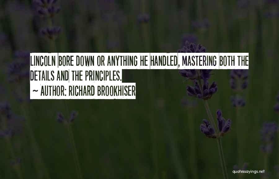 Richard Brookhiser Quotes: Lincoln Bore Down Or Anything He Handled, Mastering Both The Details And The Principles.