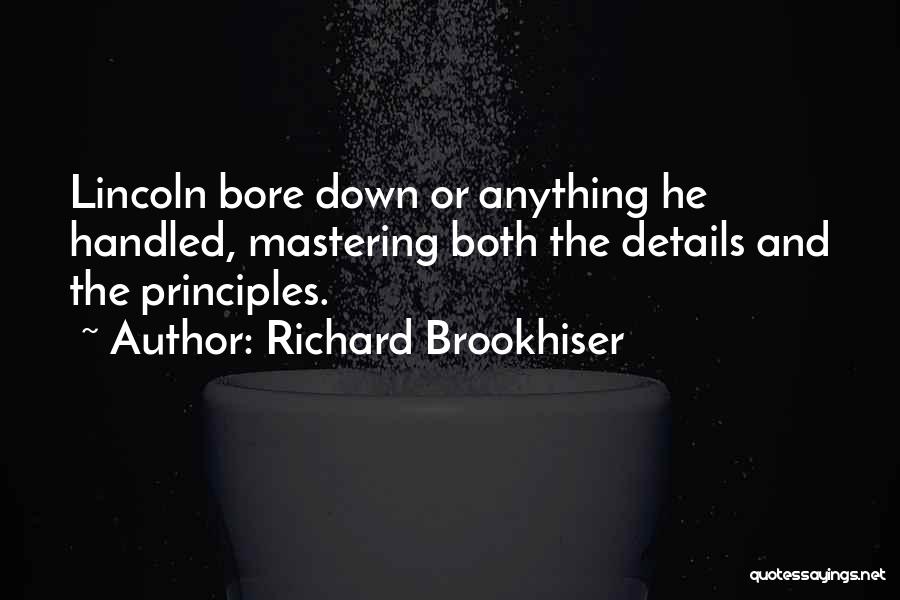 Richard Brookhiser Quotes: Lincoln Bore Down Or Anything He Handled, Mastering Both The Details And The Principles.