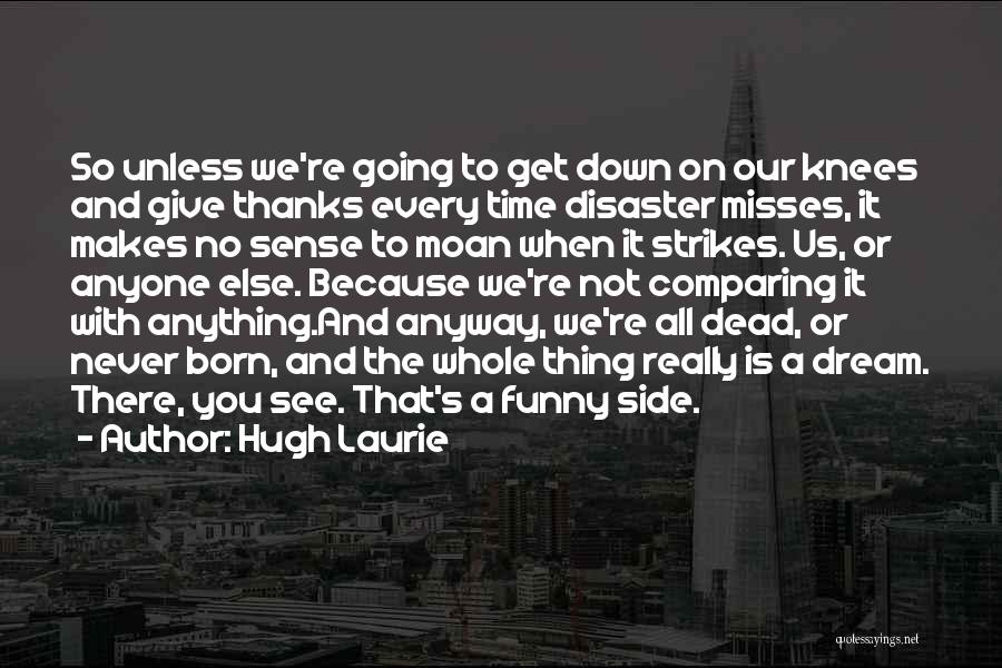 Hugh Laurie Quotes: So Unless We're Going To Get Down On Our Knees And Give Thanks Every Time Disaster Misses, It Makes No