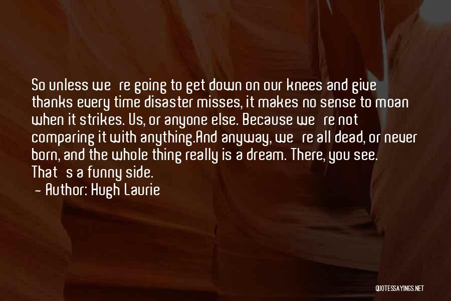 Hugh Laurie Quotes: So Unless We're Going To Get Down On Our Knees And Give Thanks Every Time Disaster Misses, It Makes No