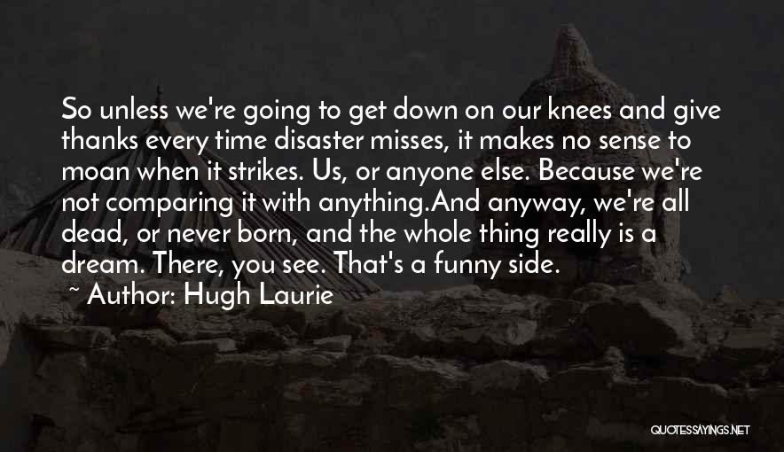 Hugh Laurie Quotes: So Unless We're Going To Get Down On Our Knees And Give Thanks Every Time Disaster Misses, It Makes No