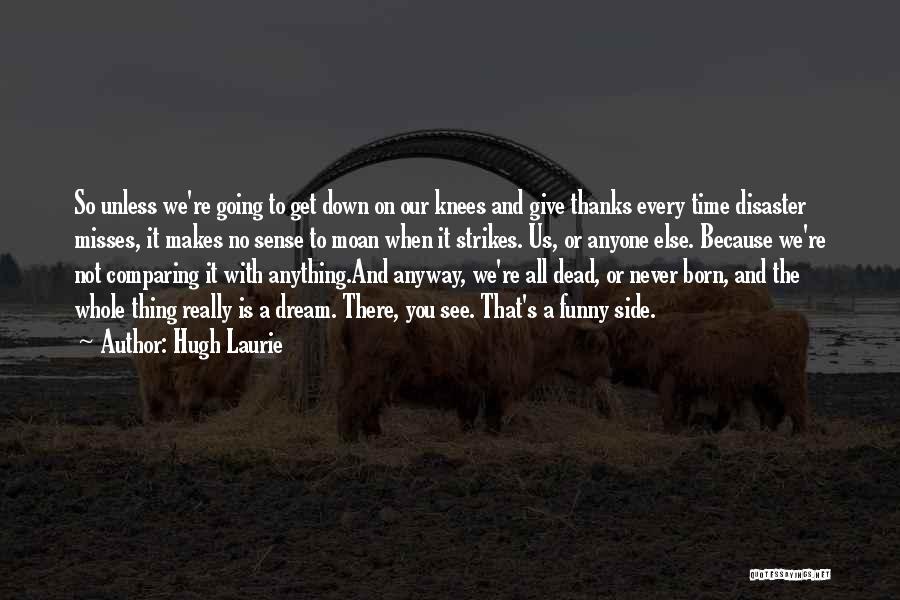 Hugh Laurie Quotes: So Unless We're Going To Get Down On Our Knees And Give Thanks Every Time Disaster Misses, It Makes No