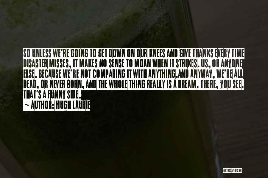 Hugh Laurie Quotes: So Unless We're Going To Get Down On Our Knees And Give Thanks Every Time Disaster Misses, It Makes No