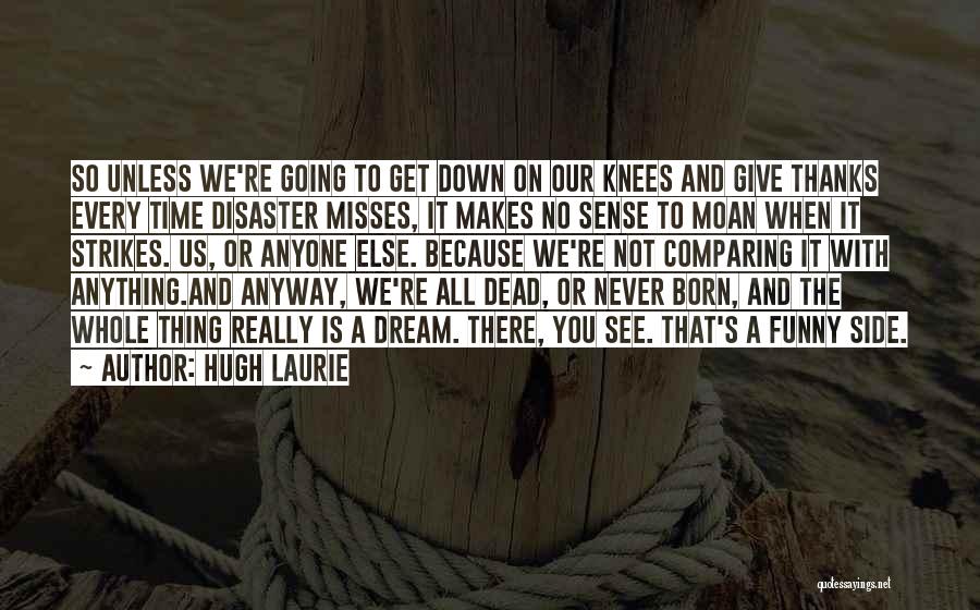 Hugh Laurie Quotes: So Unless We're Going To Get Down On Our Knees And Give Thanks Every Time Disaster Misses, It Makes No