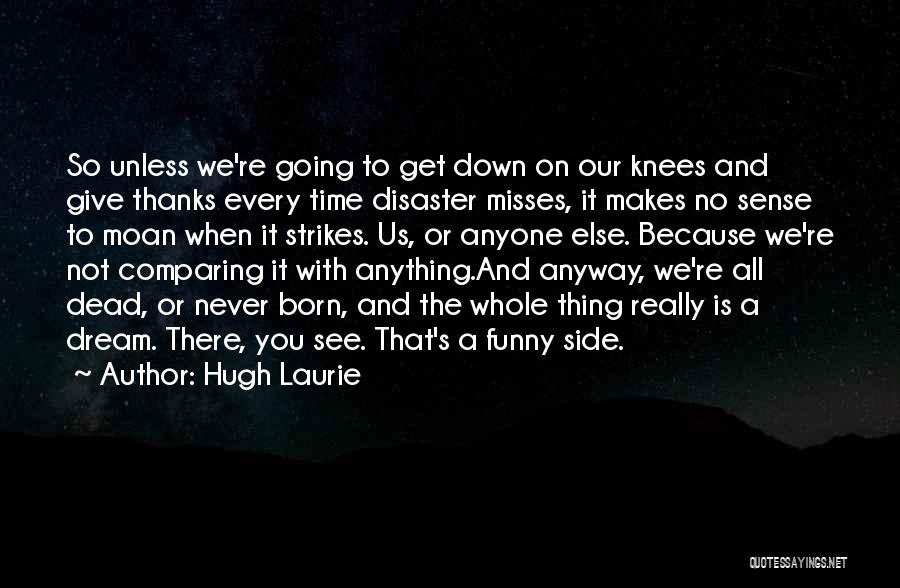 Hugh Laurie Quotes: So Unless We're Going To Get Down On Our Knees And Give Thanks Every Time Disaster Misses, It Makes No