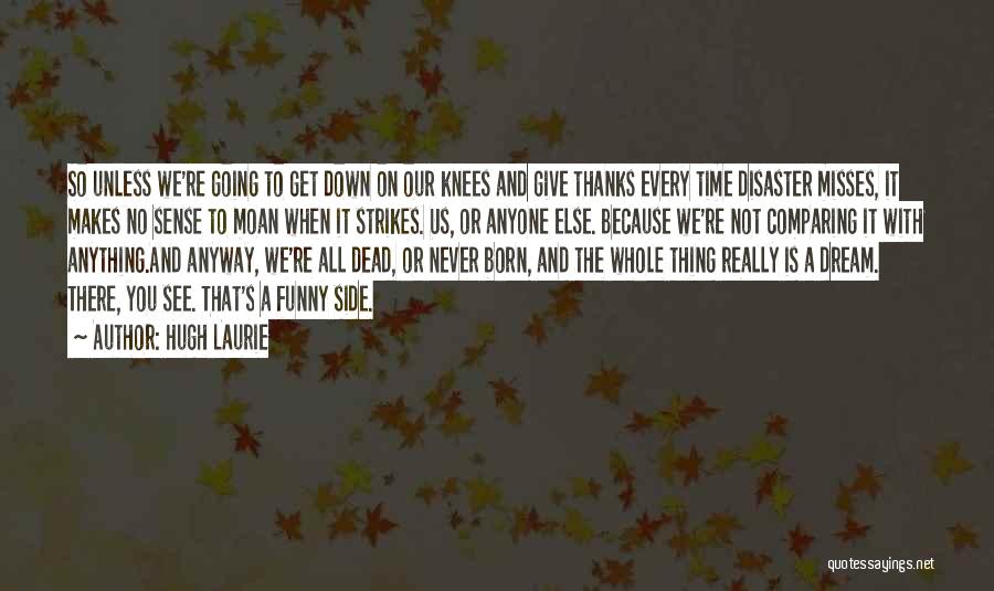 Hugh Laurie Quotes: So Unless We're Going To Get Down On Our Knees And Give Thanks Every Time Disaster Misses, It Makes No