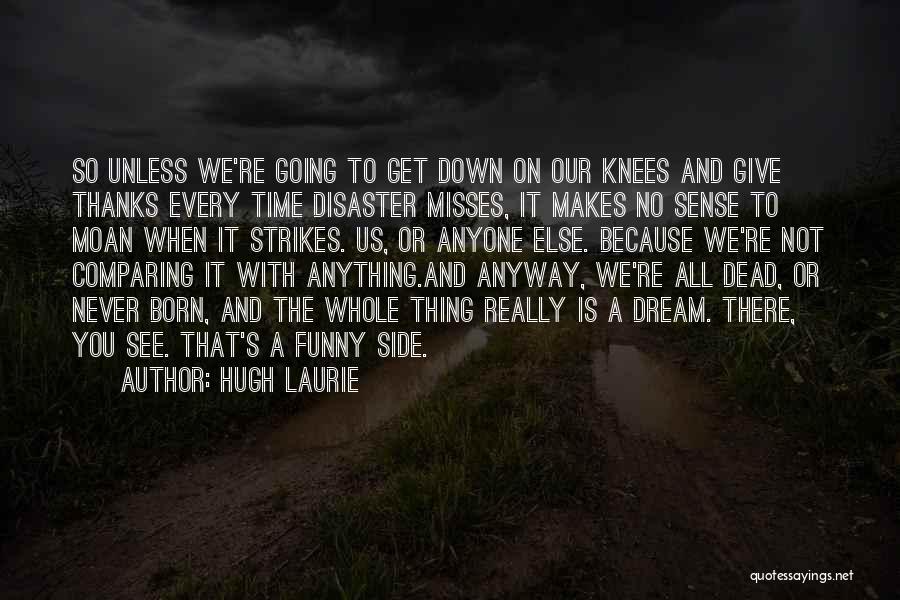 Hugh Laurie Quotes: So Unless We're Going To Get Down On Our Knees And Give Thanks Every Time Disaster Misses, It Makes No