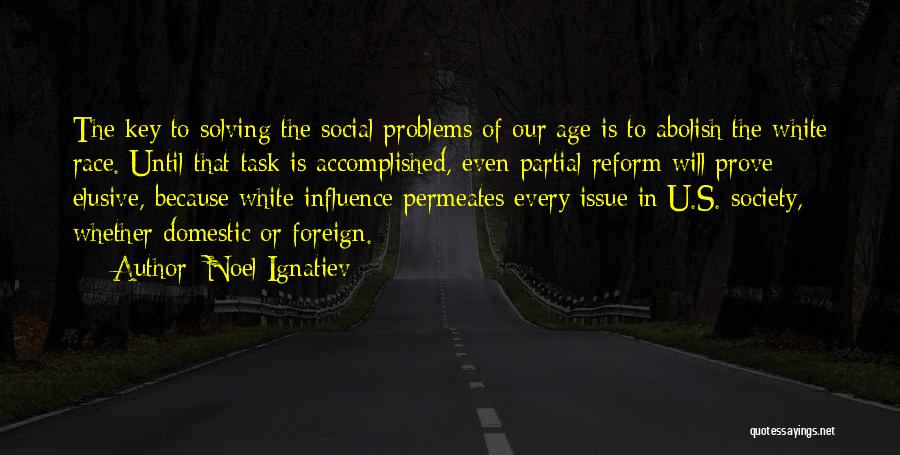Noel Ignatiev Quotes: The Key To Solving The Social Problems Of Our Age Is To Abolish The White Race. Until That Task Is