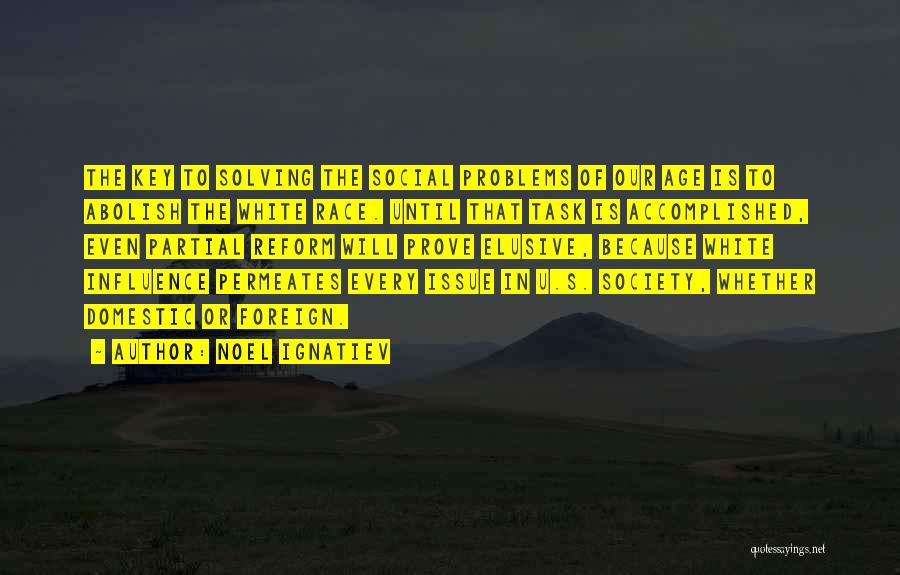 Noel Ignatiev Quotes: The Key To Solving The Social Problems Of Our Age Is To Abolish The White Race. Until That Task Is
