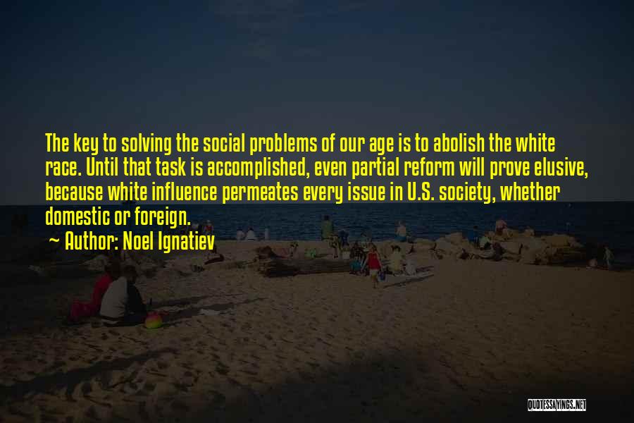 Noel Ignatiev Quotes: The Key To Solving The Social Problems Of Our Age Is To Abolish The White Race. Until That Task Is